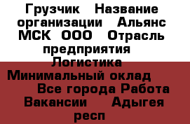 Грузчик › Название организации ­ Альянс-МСК, ООО › Отрасль предприятия ­ Логистика › Минимальный оклад ­ 23 000 - Все города Работа » Вакансии   . Адыгея респ.